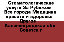 Стоматологические услуги За Рубежом - Все города Медицина, красота и здоровье » Другое   . Калининградская обл.,Советск г.